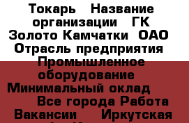 Токарь › Название организации ­ ГК Золото Камчатки, ОАО › Отрасль предприятия ­ Промышленное оборудование › Минимальный оклад ­ 60 000 - Все города Работа » Вакансии   . Иркутская обл.,Иркутск г.